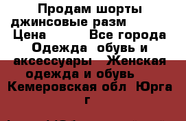 Продам шорты джинсовые разм. 44-46 › Цена ­ 700 - Все города Одежда, обувь и аксессуары » Женская одежда и обувь   . Кемеровская обл.,Юрга г.